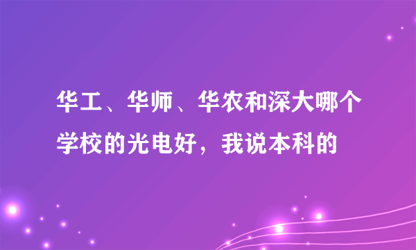 华工、华师、华农和深大哪个学校的光电好，我说本科的