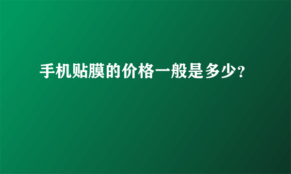 手机贴膜的价格一般是多少？