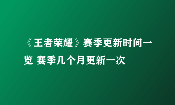 《王者荣耀》赛季更新时间一览 赛季几个月更新一次