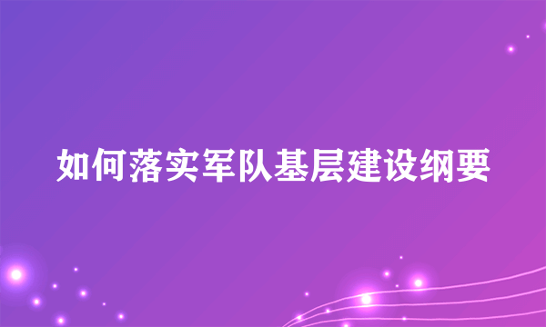 如何落实军队基层建设纲要