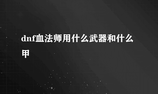 dnf血法师用什么武器和什么甲