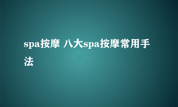 spa按摩 八大spa按摩常用手法