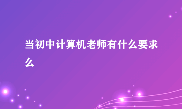 当初中计算机老师有什么要求么