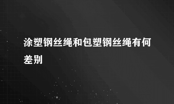 涂塑钢丝绳和包塑钢丝绳有何差别