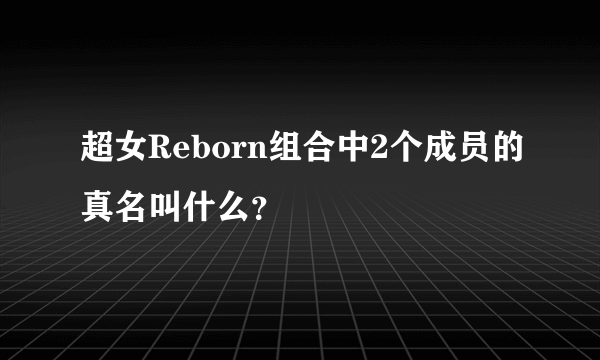 超女Reborn组合中2个成员的真名叫什么？