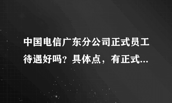 中国电信广东分公司正式员工待遇好吗？具体点，有正式员工来解答吗？