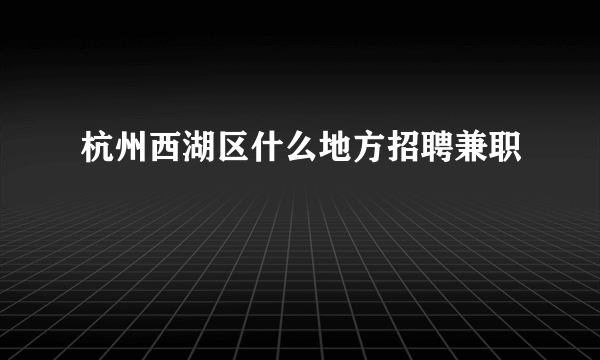 杭州西湖区什么地方招聘兼职