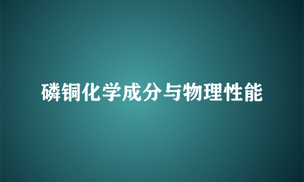 磷铜化学成分与物理性能