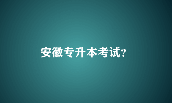 安徽专升本考试？