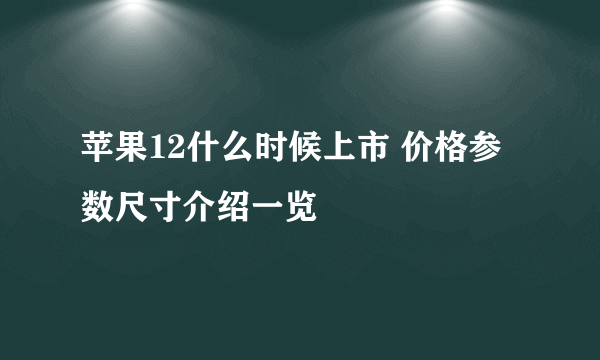 苹果12什么时候上市 价格参数尺寸介绍一览