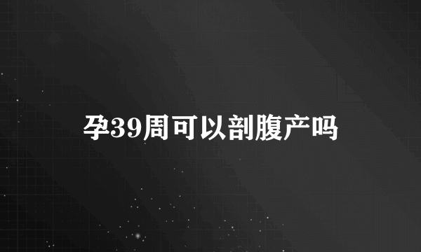 孕39周可以剖腹产吗