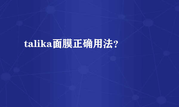 talika面膜正确用法？