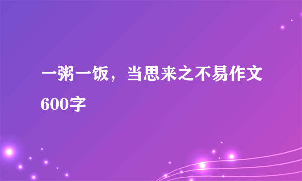 一粥一饭，当思来之不易作文600字