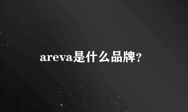 areva是什么品牌？