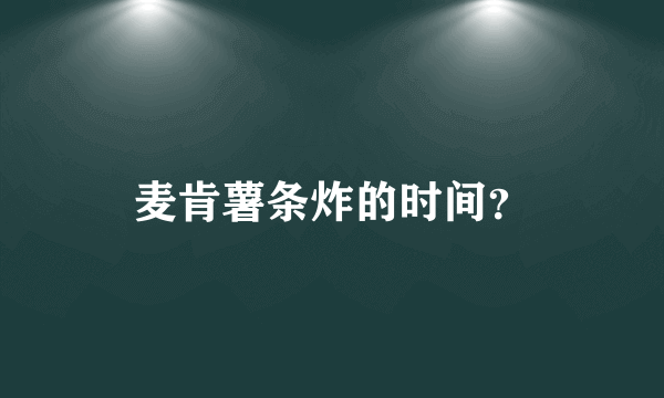 麦肯薯条炸的时间？