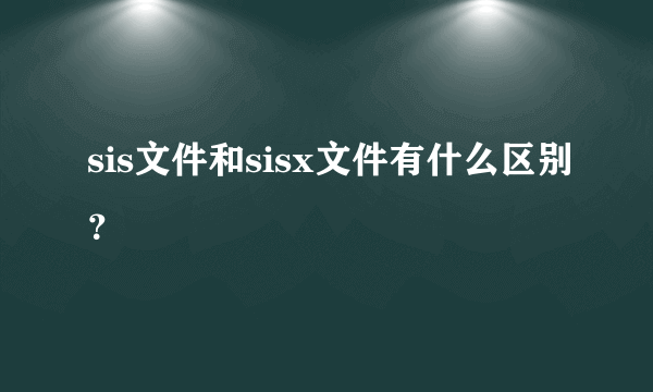 sis文件和sisx文件有什么区别？