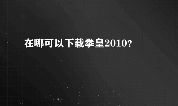 在哪可以下载拳皇2010？