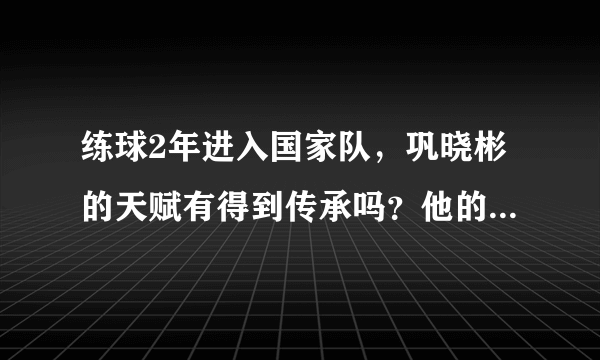 练球2年进入国家队，巩晓彬的天赋有得到传承吗？他的儿子现状如何？