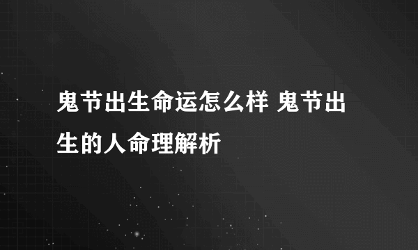 鬼节出生命运怎么样 鬼节出生的人命理解析