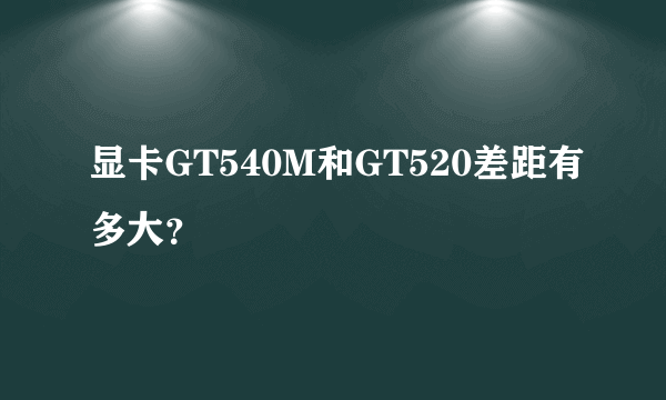 显卡GT540M和GT520差距有多大？