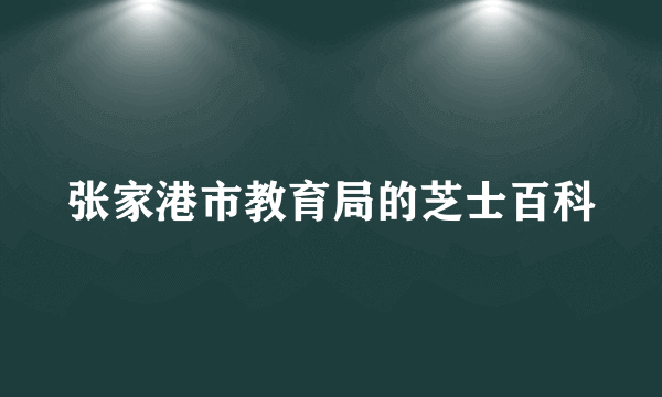 张家港市教育局的芝士百科