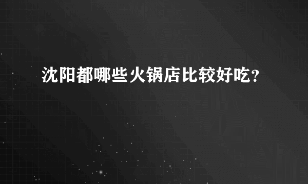 沈阳都哪些火锅店比较好吃？