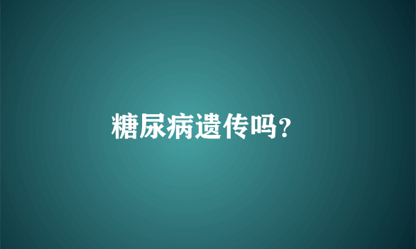 糖尿病遗传吗？