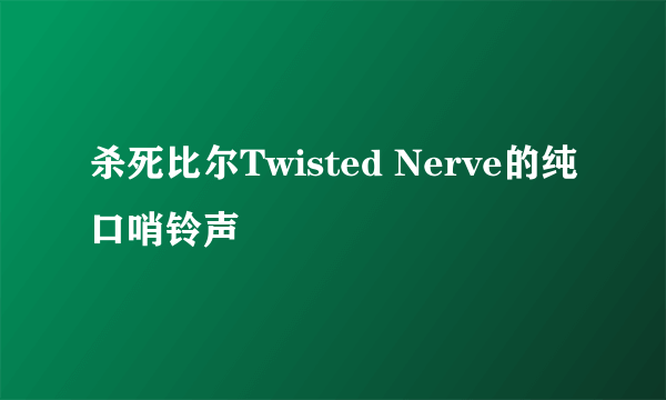 杀死比尔Twisted Nerve的纯口哨铃声