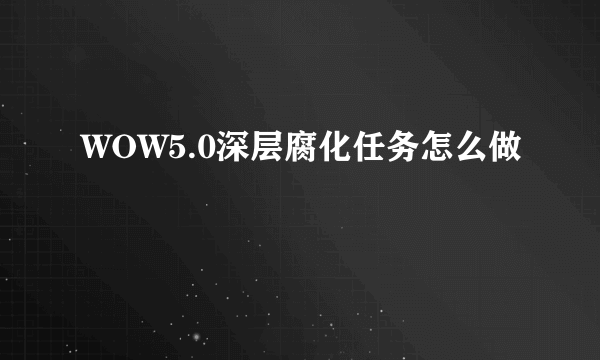 WOW5.0深层腐化任务怎么做