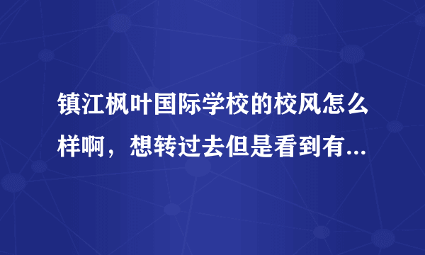 镇江枫叶国际学校的校风怎么样啊，想转过去但是看到有人说校风不好啊而且还经常有男女生乱搞的啊，求帮助？