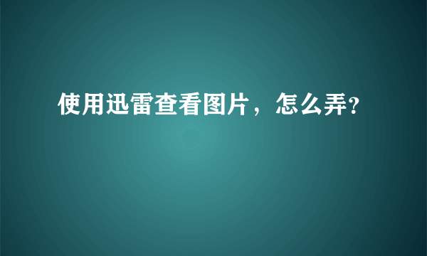 使用迅雷查看图片，怎么弄？