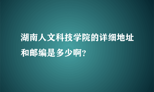 湖南人文科技学院的详细地址和邮编是多少啊？