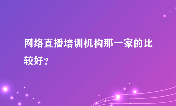 网络直播培训机构那一家的比较好？