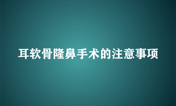 耳软骨隆鼻手术的注意事项