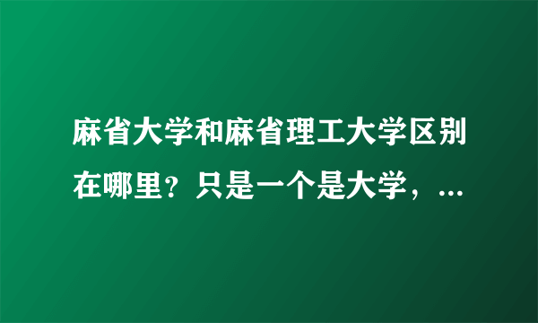 麻省大学和麻省理工大学区别在哪里？只是一个是大学，一个是理工大学吗？