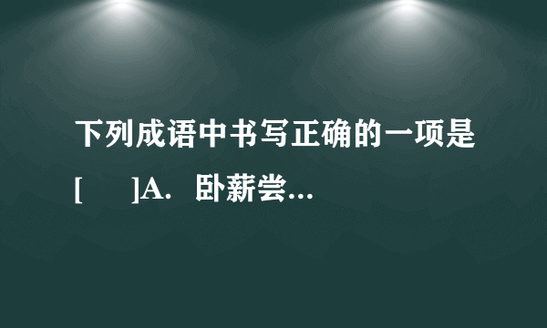 下列成语中书写正确的一项是[     ]A．卧薪尝胆　有福同想B．异想天开　完璧归赵C．寒来署往　望眼欲川D．满栽而归　斗志昂杨