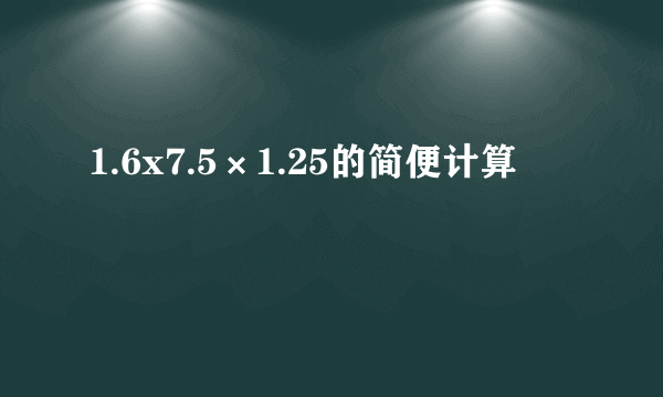 1.6x7.5×1.25的简便计算