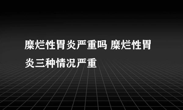 糜烂性胃炎严重吗 糜烂性胃炎三种情况严重