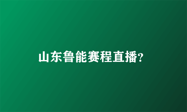 山东鲁能赛程直播？