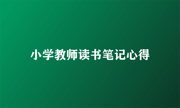 小学教师读书笔记心得