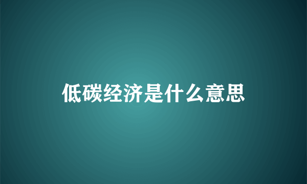 低碳经济是什么意思