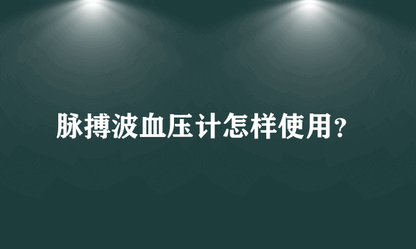 脉搏波血压计怎样使用？