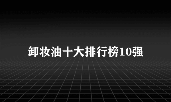 卸妆油十大排行榜10强