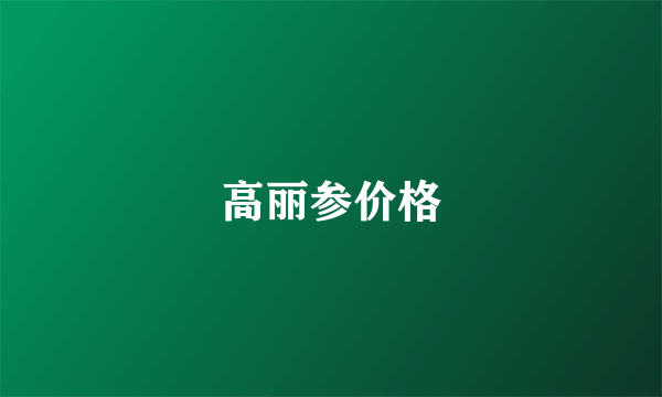 高丽参价格