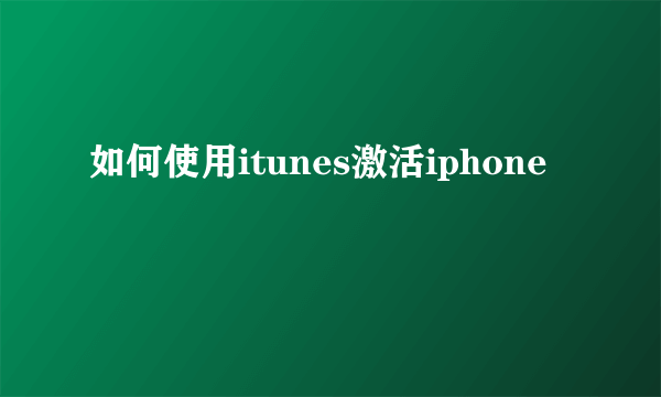 如何使用itunes激活iphone