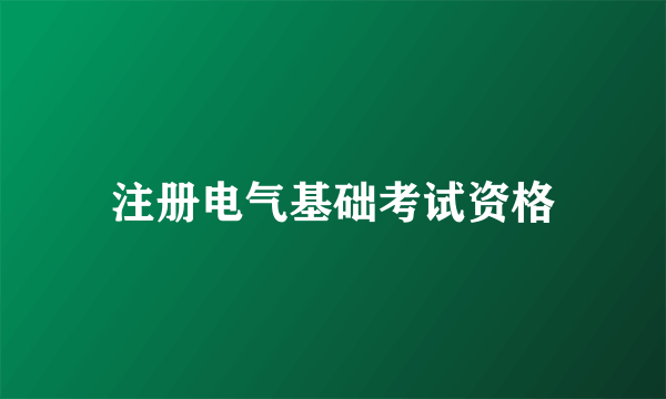 注册电气基础考试资格