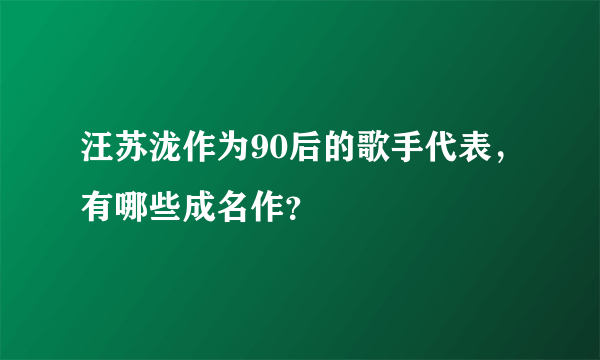 汪苏泷作为90后的歌手代表，有哪些成名作？