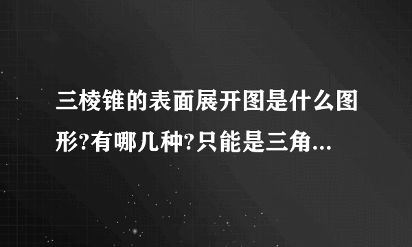 三棱锥的表面展开图是什么图形?有哪几种?只能是三角形吗?凹四边形可不可以?