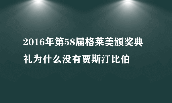 2016年第58届格莱美颁奖典礼为什么没有贾斯汀比伯