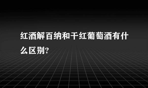 红酒解百纳和干红葡萄酒有什么区别?